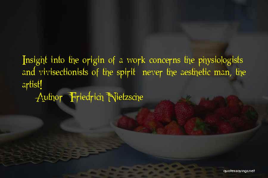 Friedrich Nietzsche Quotes: Insight Into The Origin Of A Work Concerns The Physiologists And Vivisectionists Of The Spirit; Never The Aesthetic Man, The