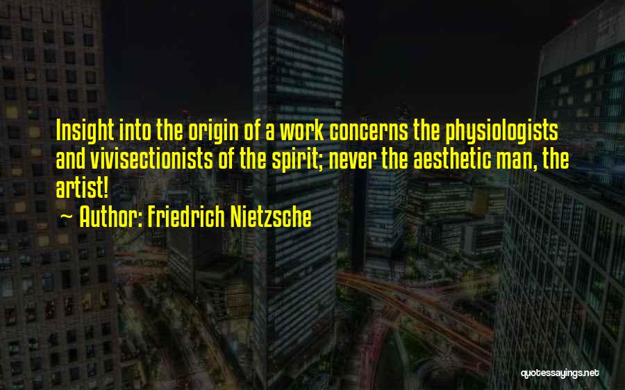 Friedrich Nietzsche Quotes: Insight Into The Origin Of A Work Concerns The Physiologists And Vivisectionists Of The Spirit; Never The Aesthetic Man, The