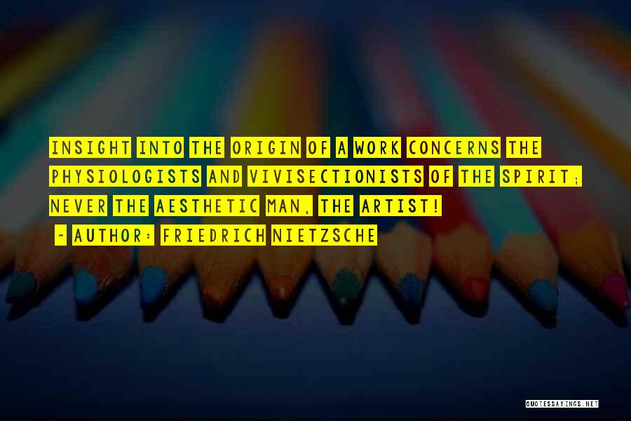 Friedrich Nietzsche Quotes: Insight Into The Origin Of A Work Concerns The Physiologists And Vivisectionists Of The Spirit; Never The Aesthetic Man, The