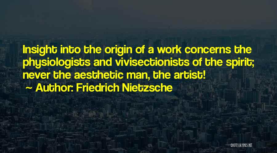 Friedrich Nietzsche Quotes: Insight Into The Origin Of A Work Concerns The Physiologists And Vivisectionists Of The Spirit; Never The Aesthetic Man, The