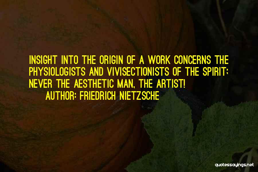 Friedrich Nietzsche Quotes: Insight Into The Origin Of A Work Concerns The Physiologists And Vivisectionists Of The Spirit; Never The Aesthetic Man, The