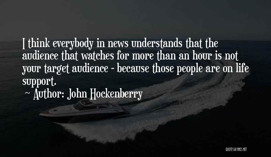 John Hockenberry Quotes: I Think Everybody In News Understands That The Audience That Watches For More Than An Hour Is Not Your Target