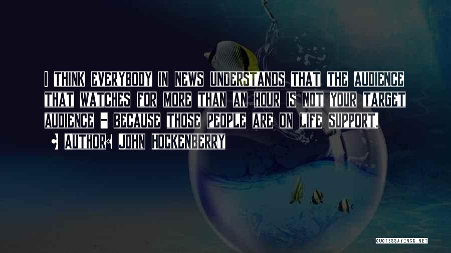 John Hockenberry Quotes: I Think Everybody In News Understands That The Audience That Watches For More Than An Hour Is Not Your Target