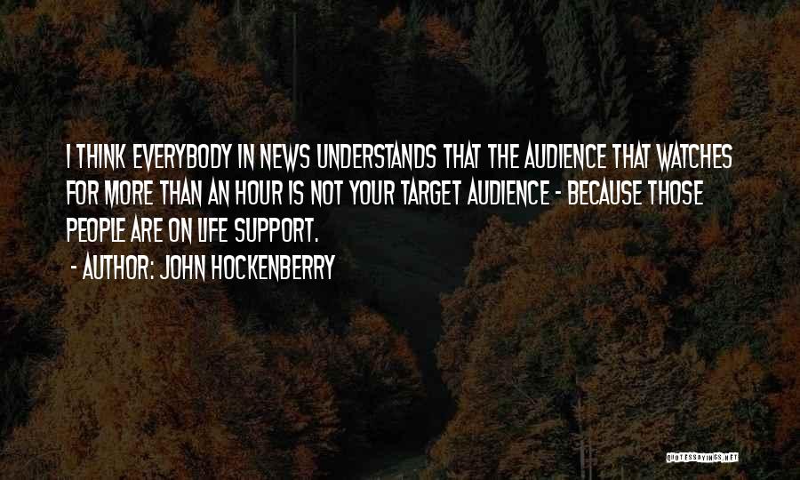 John Hockenberry Quotes: I Think Everybody In News Understands That The Audience That Watches For More Than An Hour Is Not Your Target
