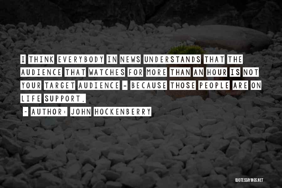 John Hockenberry Quotes: I Think Everybody In News Understands That The Audience That Watches For More Than An Hour Is Not Your Target