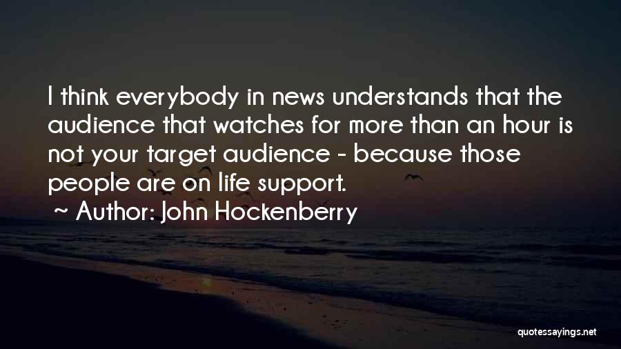 John Hockenberry Quotes: I Think Everybody In News Understands That The Audience That Watches For More Than An Hour Is Not Your Target