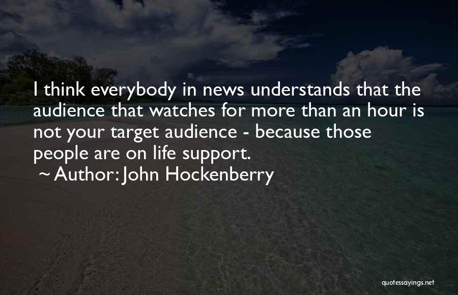 John Hockenberry Quotes: I Think Everybody In News Understands That The Audience That Watches For More Than An Hour Is Not Your Target