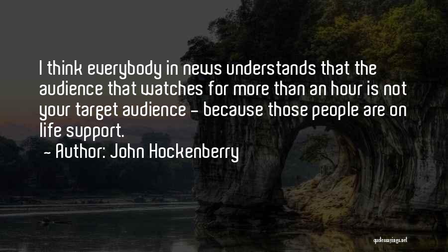 John Hockenberry Quotes: I Think Everybody In News Understands That The Audience That Watches For More Than An Hour Is Not Your Target