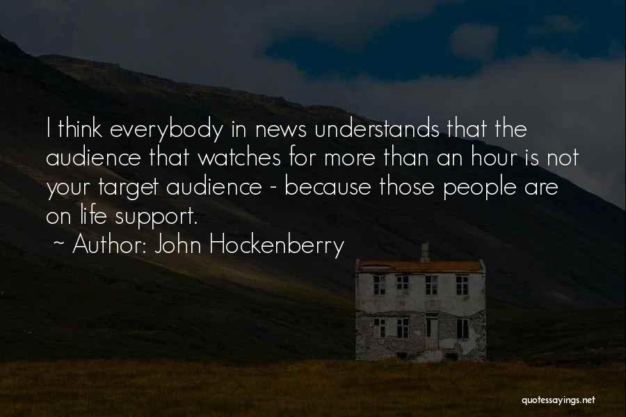 John Hockenberry Quotes: I Think Everybody In News Understands That The Audience That Watches For More Than An Hour Is Not Your Target