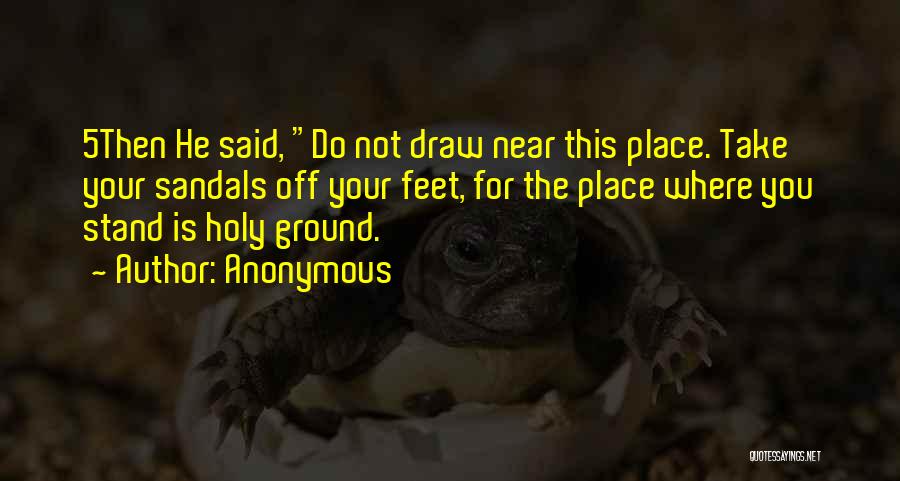 Anonymous Quotes: 5then He Said, Do Not Draw Near This Place. Take Your Sandals Off Your Feet, For The Place Where You