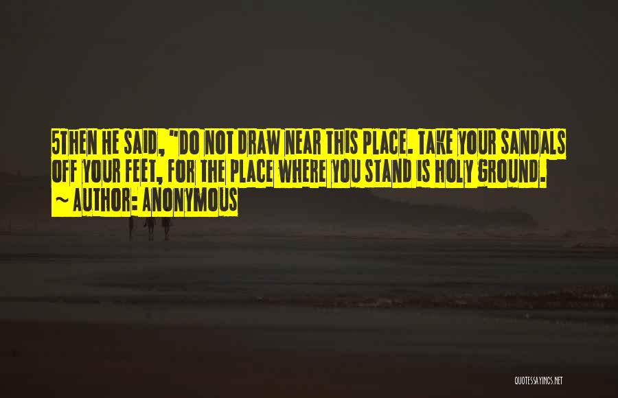 Anonymous Quotes: 5then He Said, Do Not Draw Near This Place. Take Your Sandals Off Your Feet, For The Place Where You