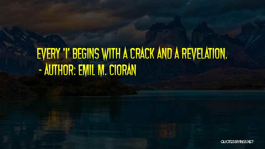 Emil M. Cioran Quotes: Every 'i' Begins With A Crack And A Revelation.