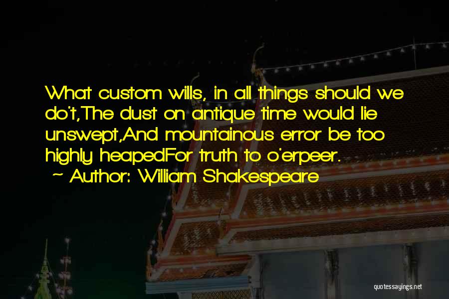 William Shakespeare Quotes: What Custom Wills, In All Things Should We Do't,the Dust On Antique Time Would Lie Unswept,and Mountainous Error Be Too