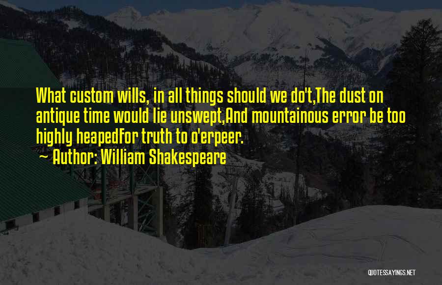 William Shakespeare Quotes: What Custom Wills, In All Things Should We Do't,the Dust On Antique Time Would Lie Unswept,and Mountainous Error Be Too