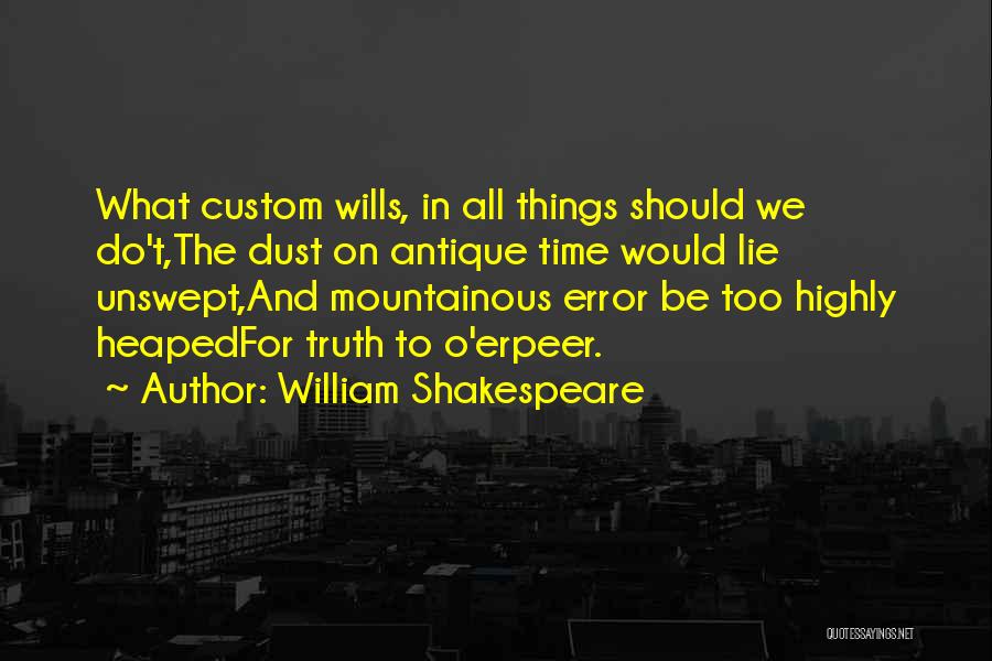 William Shakespeare Quotes: What Custom Wills, In All Things Should We Do't,the Dust On Antique Time Would Lie Unswept,and Mountainous Error Be Too