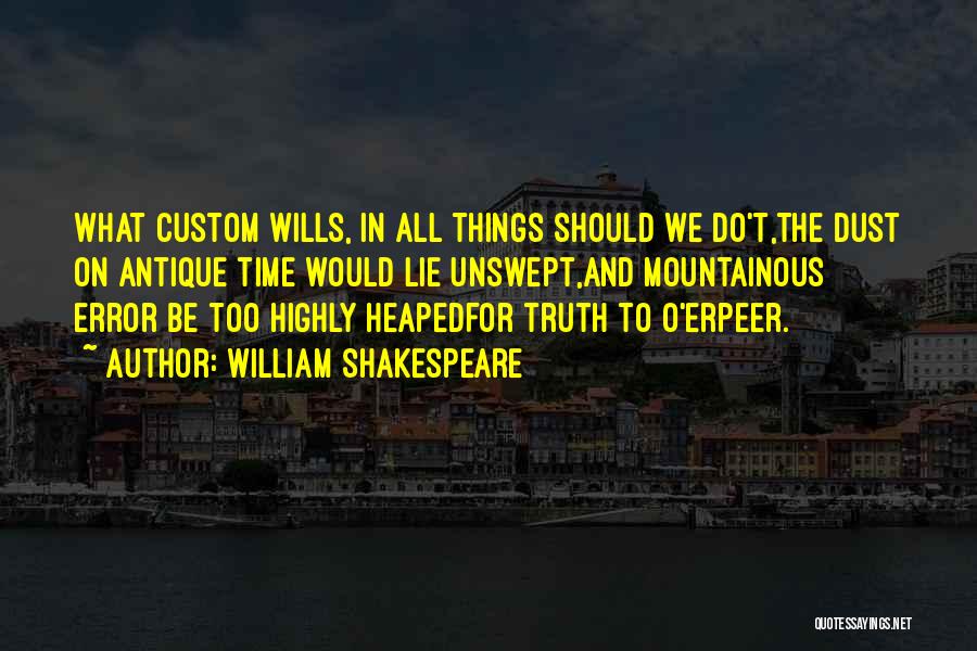 William Shakespeare Quotes: What Custom Wills, In All Things Should We Do't,the Dust On Antique Time Would Lie Unswept,and Mountainous Error Be Too