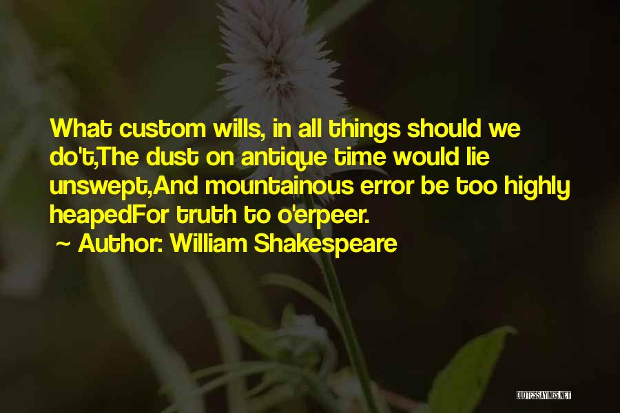 William Shakespeare Quotes: What Custom Wills, In All Things Should We Do't,the Dust On Antique Time Would Lie Unswept,and Mountainous Error Be Too