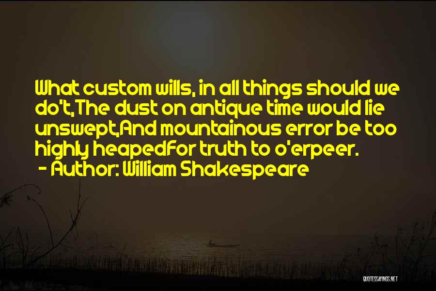 William Shakespeare Quotes: What Custom Wills, In All Things Should We Do't,the Dust On Antique Time Would Lie Unswept,and Mountainous Error Be Too