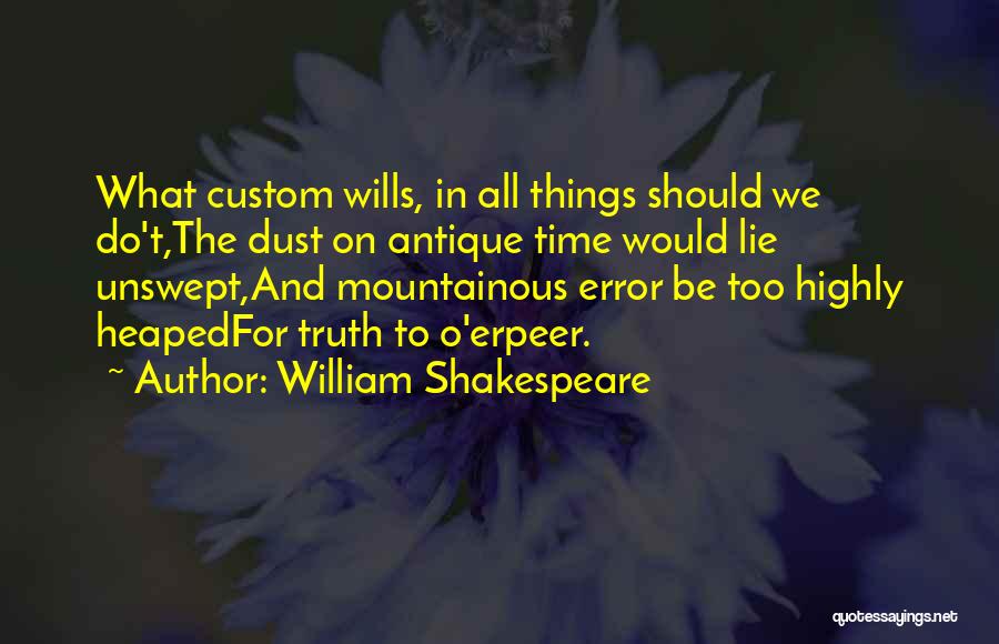 William Shakespeare Quotes: What Custom Wills, In All Things Should We Do't,the Dust On Antique Time Would Lie Unswept,and Mountainous Error Be Too