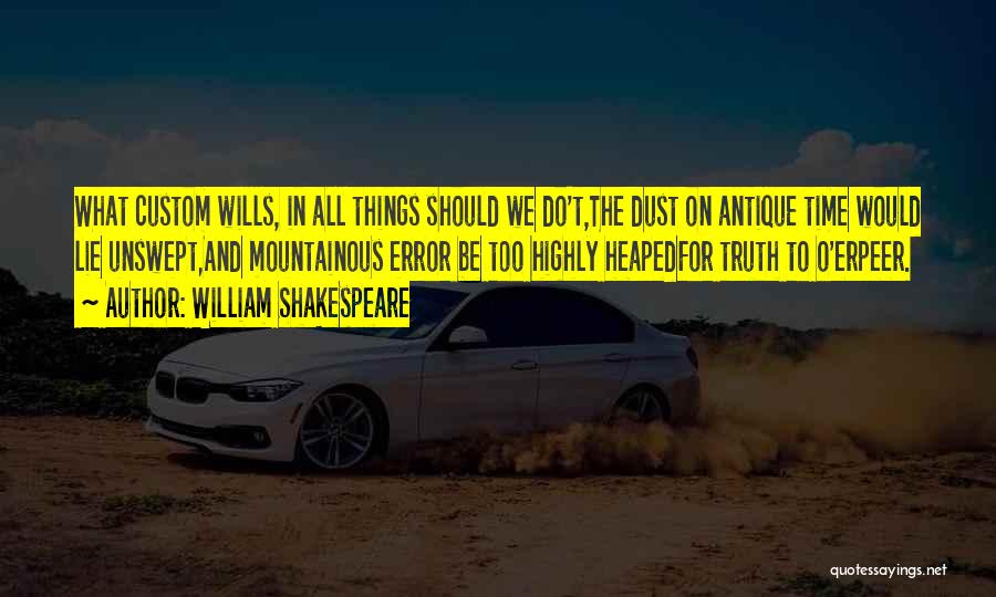 William Shakespeare Quotes: What Custom Wills, In All Things Should We Do't,the Dust On Antique Time Would Lie Unswept,and Mountainous Error Be Too