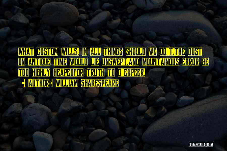 William Shakespeare Quotes: What Custom Wills, In All Things Should We Do't,the Dust On Antique Time Would Lie Unswept,and Mountainous Error Be Too