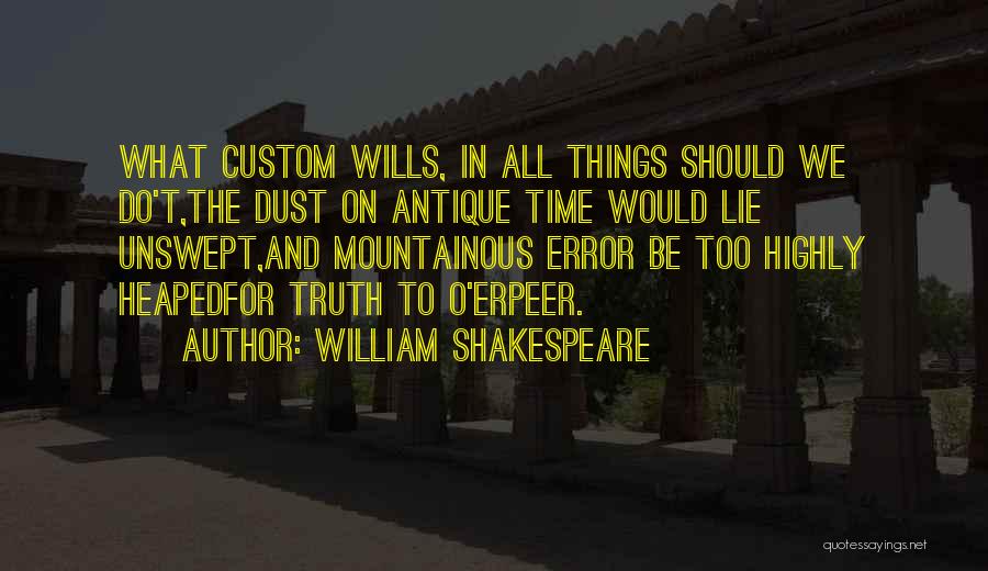 William Shakespeare Quotes: What Custom Wills, In All Things Should We Do't,the Dust On Antique Time Would Lie Unswept,and Mountainous Error Be Too