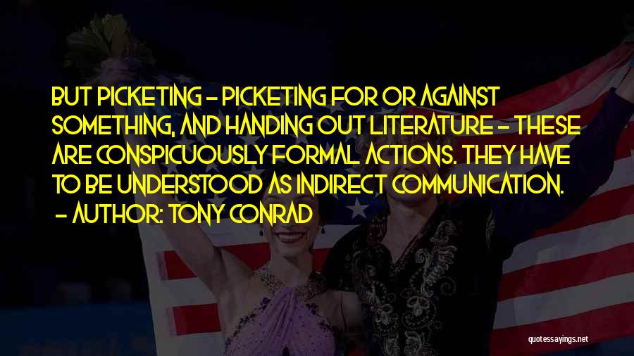 Tony Conrad Quotes: But Picketing - Picketing For Or Against Something, And Handing Out Literature - These Are Conspicuously Formal Actions. They Have