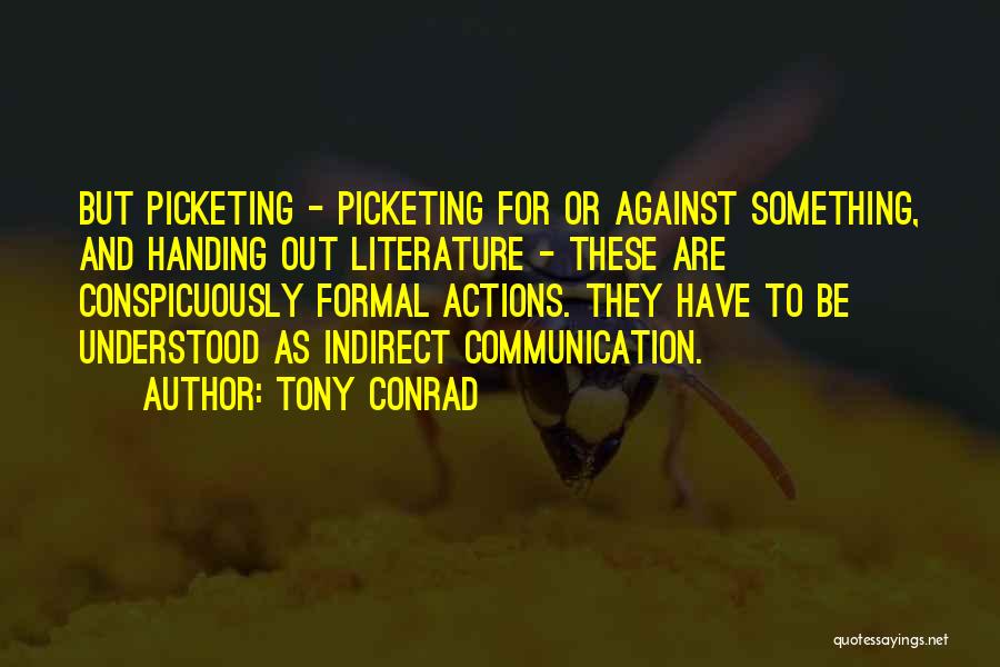 Tony Conrad Quotes: But Picketing - Picketing For Or Against Something, And Handing Out Literature - These Are Conspicuously Formal Actions. They Have