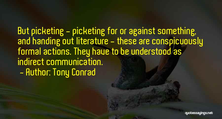 Tony Conrad Quotes: But Picketing - Picketing For Or Against Something, And Handing Out Literature - These Are Conspicuously Formal Actions. They Have