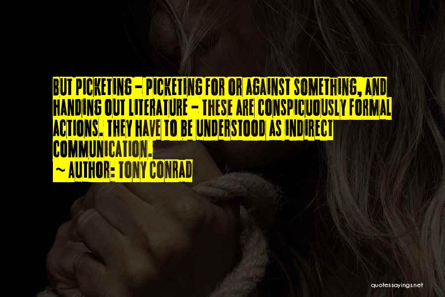 Tony Conrad Quotes: But Picketing - Picketing For Or Against Something, And Handing Out Literature - These Are Conspicuously Formal Actions. They Have