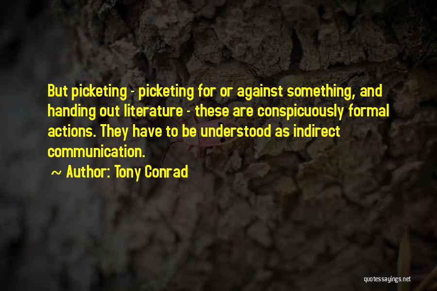 Tony Conrad Quotes: But Picketing - Picketing For Or Against Something, And Handing Out Literature - These Are Conspicuously Formal Actions. They Have