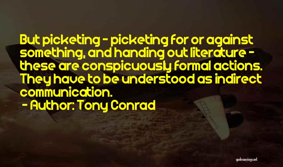 Tony Conrad Quotes: But Picketing - Picketing For Or Against Something, And Handing Out Literature - These Are Conspicuously Formal Actions. They Have