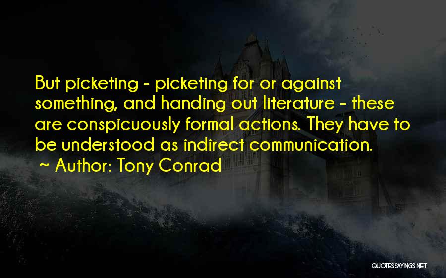 Tony Conrad Quotes: But Picketing - Picketing For Or Against Something, And Handing Out Literature - These Are Conspicuously Formal Actions. They Have