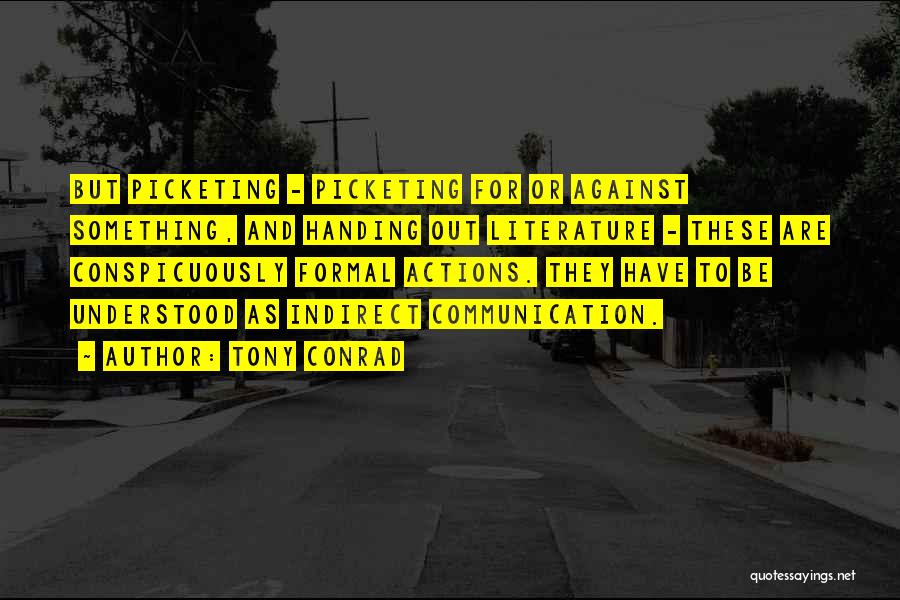Tony Conrad Quotes: But Picketing - Picketing For Or Against Something, And Handing Out Literature - These Are Conspicuously Formal Actions. They Have