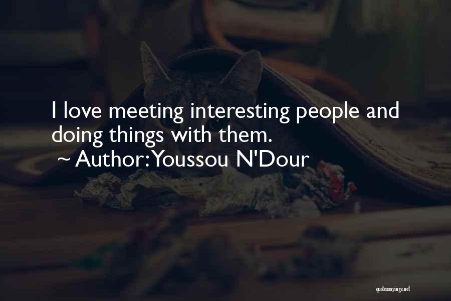 Youssou N'Dour Quotes: I Love Meeting Interesting People And Doing Things With Them.