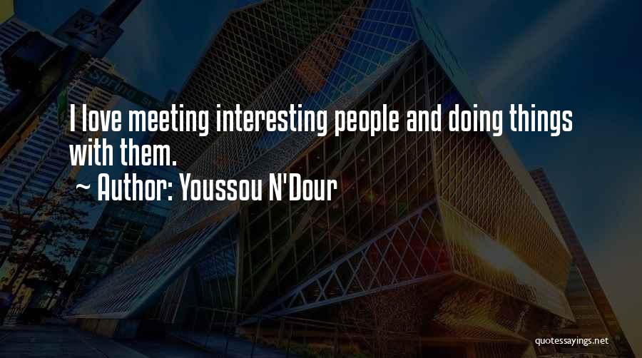 Youssou N'Dour Quotes: I Love Meeting Interesting People And Doing Things With Them.