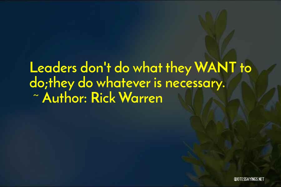 Rick Warren Quotes: Leaders Don't Do What They Want To Do;they Do Whatever Is Necessary.