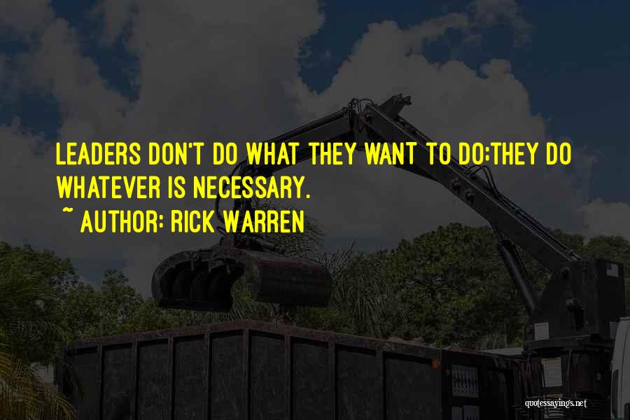 Rick Warren Quotes: Leaders Don't Do What They Want To Do;they Do Whatever Is Necessary.