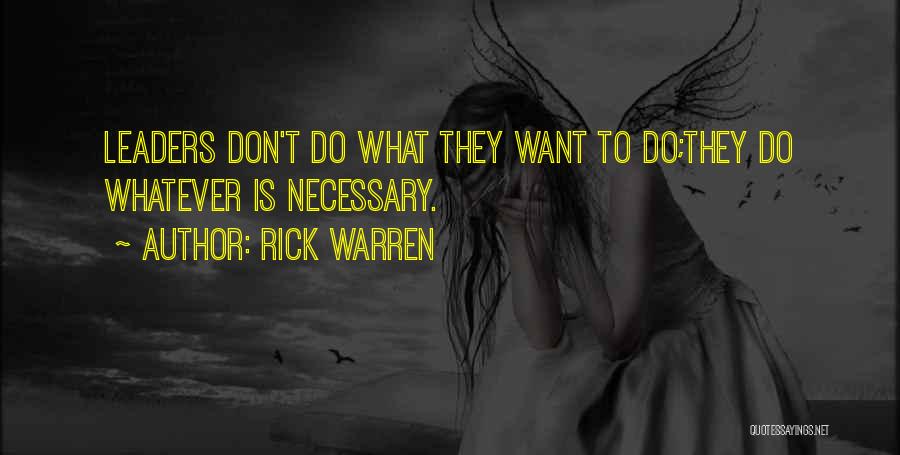 Rick Warren Quotes: Leaders Don't Do What They Want To Do;they Do Whatever Is Necessary.