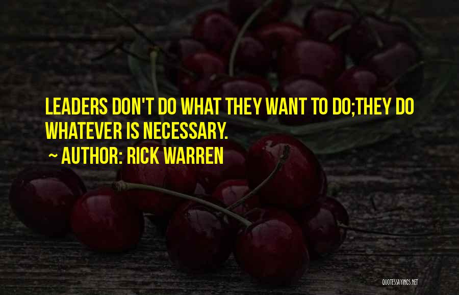 Rick Warren Quotes: Leaders Don't Do What They Want To Do;they Do Whatever Is Necessary.