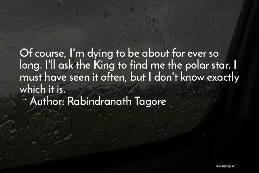 Rabindranath Tagore Quotes: Of Course, I'm Dying To Be About For Ever So Long. I'll Ask The King To Find Me The Polar