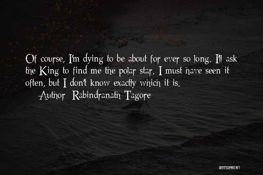 Rabindranath Tagore Quotes: Of Course, I'm Dying To Be About For Ever So Long. I'll Ask The King To Find Me The Polar