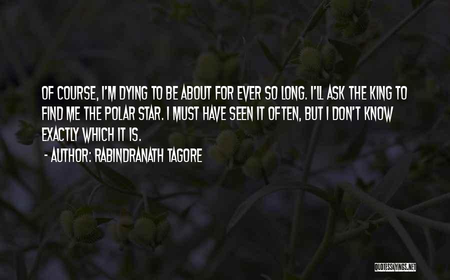 Rabindranath Tagore Quotes: Of Course, I'm Dying To Be About For Ever So Long. I'll Ask The King To Find Me The Polar