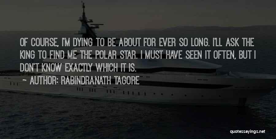 Rabindranath Tagore Quotes: Of Course, I'm Dying To Be About For Ever So Long. I'll Ask The King To Find Me The Polar