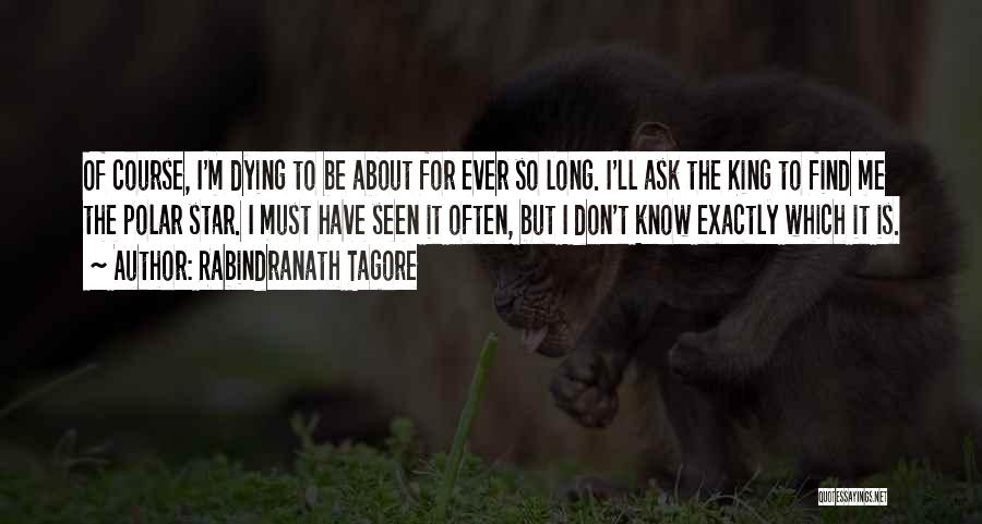 Rabindranath Tagore Quotes: Of Course, I'm Dying To Be About For Ever So Long. I'll Ask The King To Find Me The Polar