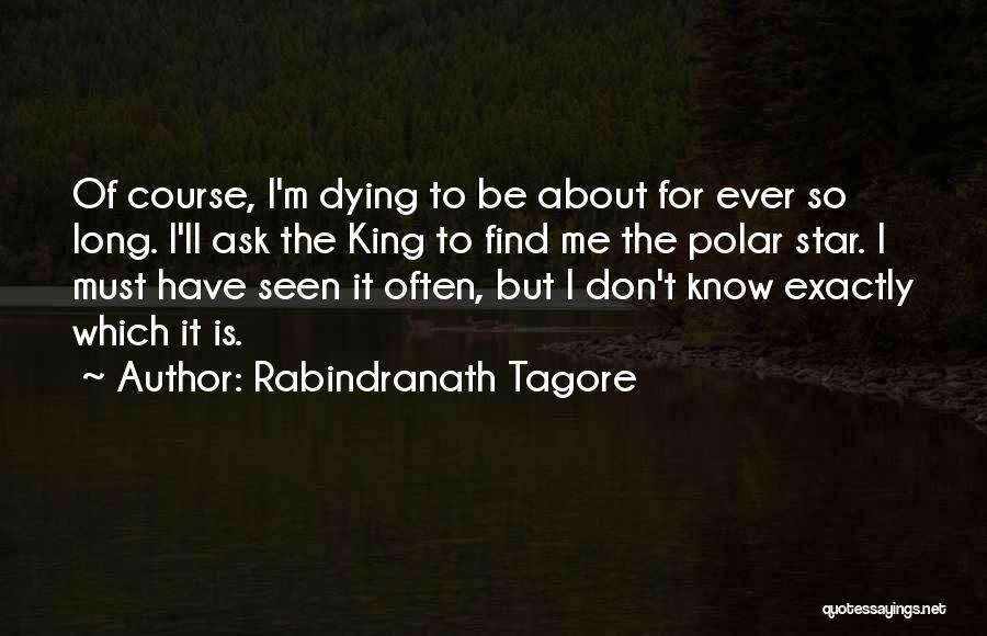 Rabindranath Tagore Quotes: Of Course, I'm Dying To Be About For Ever So Long. I'll Ask The King To Find Me The Polar