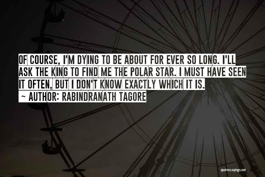 Rabindranath Tagore Quotes: Of Course, I'm Dying To Be About For Ever So Long. I'll Ask The King To Find Me The Polar