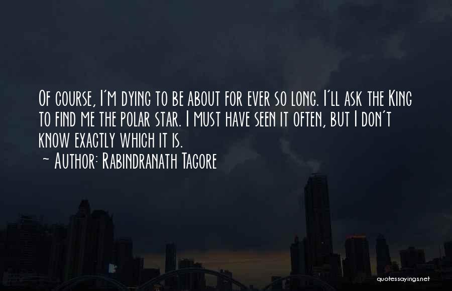 Rabindranath Tagore Quotes: Of Course, I'm Dying To Be About For Ever So Long. I'll Ask The King To Find Me The Polar