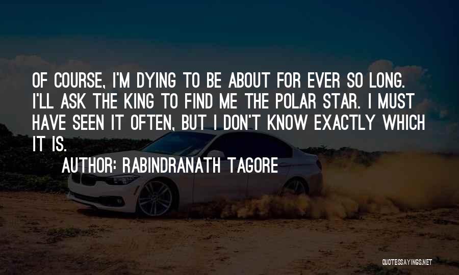 Rabindranath Tagore Quotes: Of Course, I'm Dying To Be About For Ever So Long. I'll Ask The King To Find Me The Polar