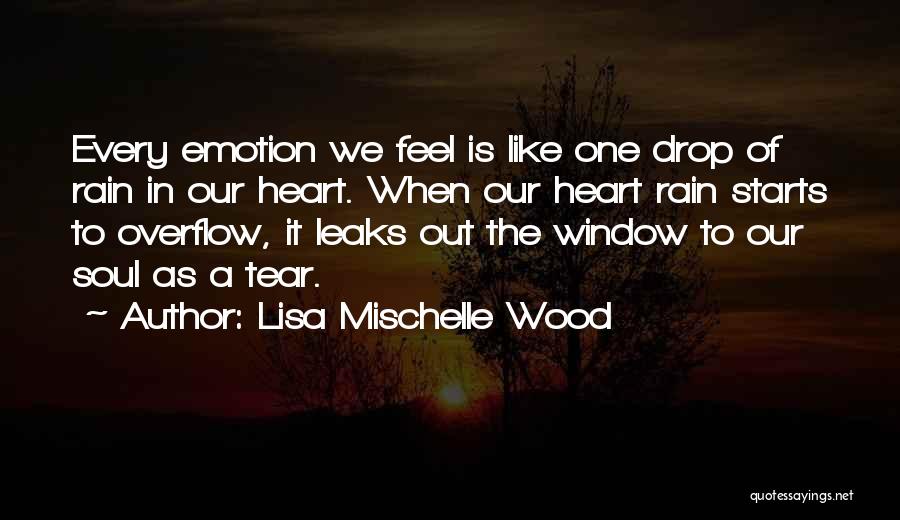 Lisa Mischelle Wood Quotes: Every Emotion We Feel Is Like One Drop Of Rain In Our Heart. When Our Heart Rain Starts To Overflow,